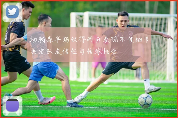 杨瀚森半场仅得两分表现不佳细节决定队友信任与传球机会