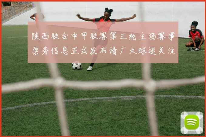 陕西联合中甲联赛第三轮主场赛事票务信息正式发布请广大球迷关注