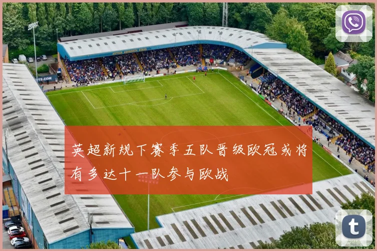 英超新规下赛季五队晋级欧冠或将有多达十一队参与欧战